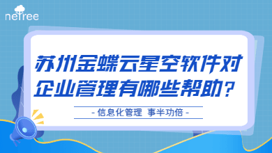苏州金蝶云星空软件对企业管理有哪些帮助？