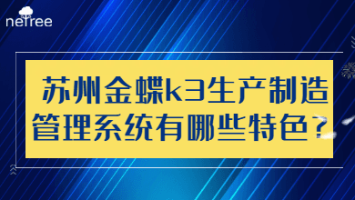 苏州金蝶k3生产制造管理系统有哪些特色？