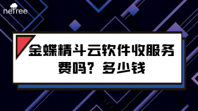 金蝶精斗云软件收服务费吗？多少钱？