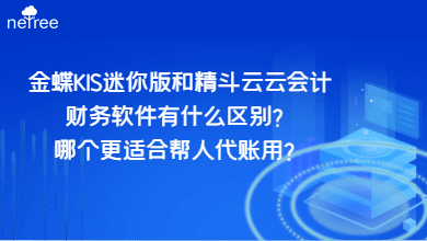 金蝶KIS迷你版和精斗云云会计财务软件有什么区别？哪个更适合帮人代账用？