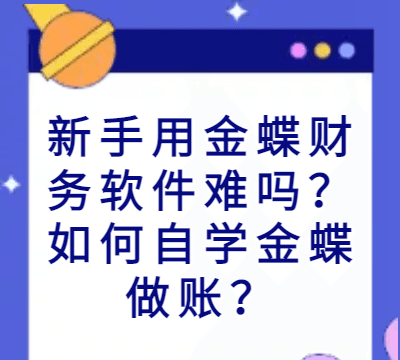 新手用金蝶财务软件难吗？如何自学金蝶做账？