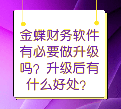 金蝶财务软件有必要做升级吗？升级后有什么好处？