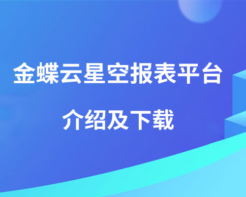 金蝶云星空财务报表平台是什么，怎么下载？
